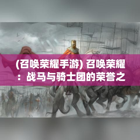 (召唤荣耀手游) 召唤荣耀：战马与骑士团的荣誉之路——如何在现代世界寻找古老的骑士精神