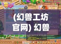 (幻兽工坊官网) 幻兽工坊：探索神秘的生物制造，解锁创意潜力—让你的想象翱翔天际