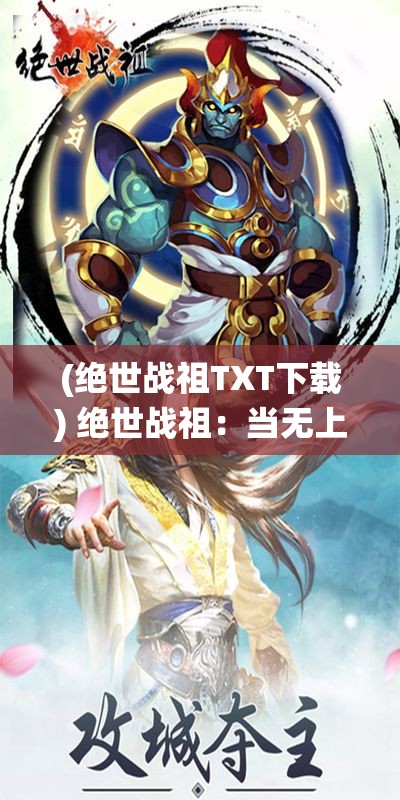 (绝世战祖TXT下载) 绝世战祖：当无上之力遭遇仙途试炼，一段传奇的蜕变之旅即将展开！