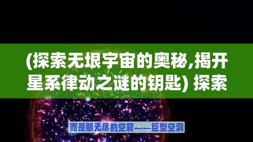 (探索无垠宇宙的奥秘,揭开星系律动之谜的钥匙) 探索无垠宇宙的奥秘，揭开星系律动之谜：如何量子力学为我们解锁星系间的舞蹈密码？