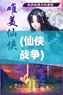 (仙侠战争) 仙侠纷争：逐鹿仙界，三界大战，人、魔、神的终极之跃