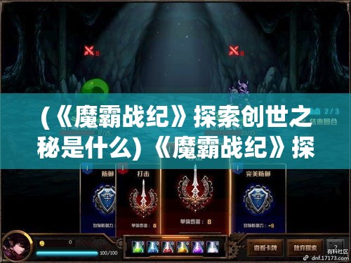 (《魔霸战纪》探索创世之秘是什么) 《魔霸战纪》探索创世之秘：揭秘神族与魔族的千年恩怨，领略史诗级冒险的壮阔与辉煌。