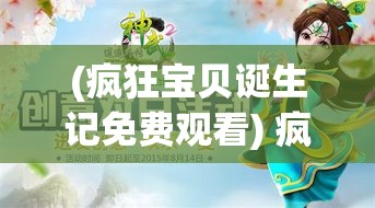 (疯狂宝贝诞生记免费观看) 疯狂宝贝诞生记：孕育乐趣，培养创意——探寻梦幻世界的起源！