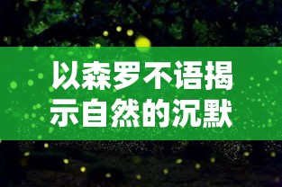 以森罗不语揭示自然的沉默智慧：当人迷失在喧嚣中，森林以沉静示人世何为平和